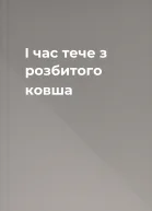 І час тече з розбитого ковша