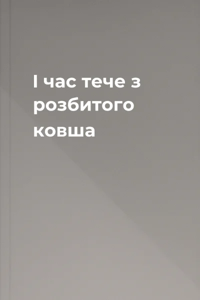 І час тече з розбитого ковша