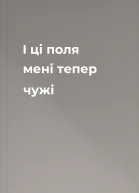 І ці поля мені тепер чужі