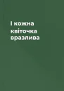 І кожна квіточка вразлива