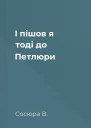 І пішов я тоді до Петлюри