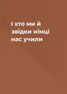 І хто ми й звідки  німці нас учили