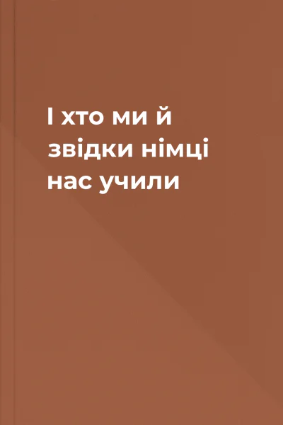 І хто ми й звідки  німці нас учили