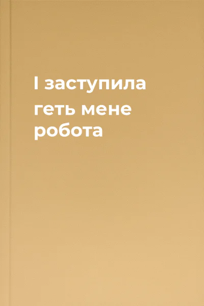 І заступила геть мене робота