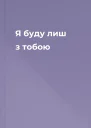 Я буду лиш з тобою
