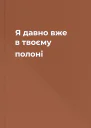 Я давно вже в твоєму полоні