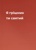 Я грішник ти  святий