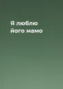Я люблю його мамо