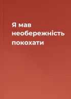 Я мав необережність покохати
