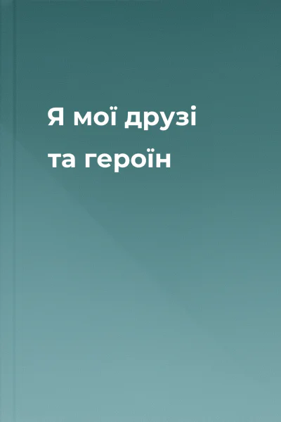Я мої друзі та героїн
