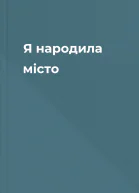 Я народила місто