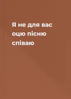 Я не для вас оцю пісню співаю