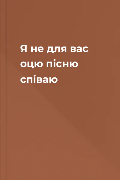Я не для вас оцю пісню співаю