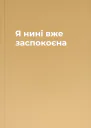 Я нині вже заспокоєна