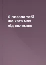 Я писала тобі що хата моя під соломою