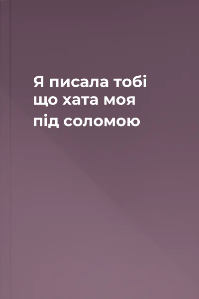 Я писала тобі що хата моя під соломою