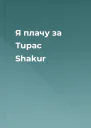 Я плачу зa Tupac Shakur