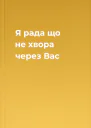 Я рада що не хвора через Вас
