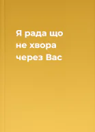 Я рада що не хвора через Вас