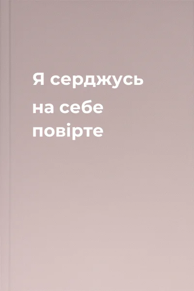 Я серджусь на себе повірте