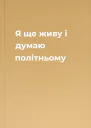 Я ще живу і думаю політньому