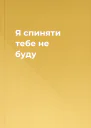 Я спиняти тебе не буду
