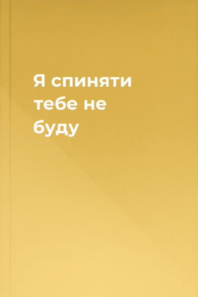 Я спиняти тебе не буду