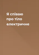 Я співаю про тіло електричне