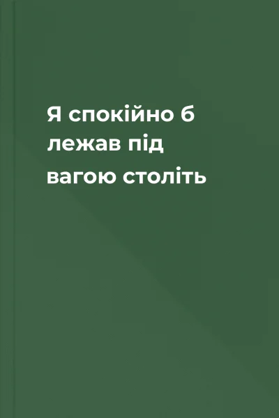Я спокійно б лежав під вагою століть