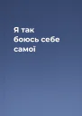 Я так боюсь себе самої