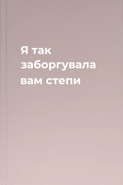 Я так заборгувала вам степи