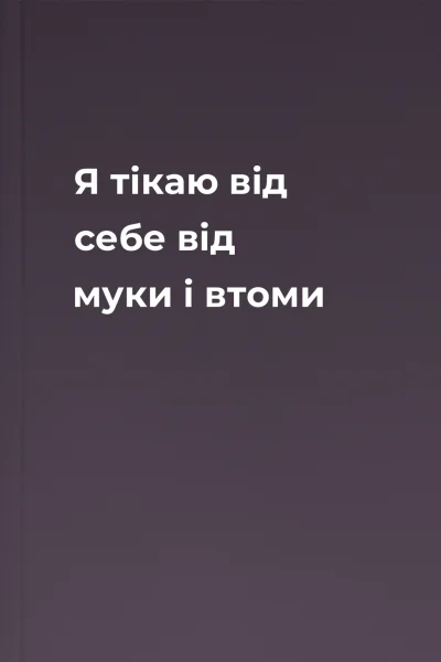 Я тікаю від себе від муки і втоми