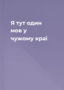 Я тут один мов у чужому краї