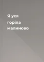 Я уся горіла малиново