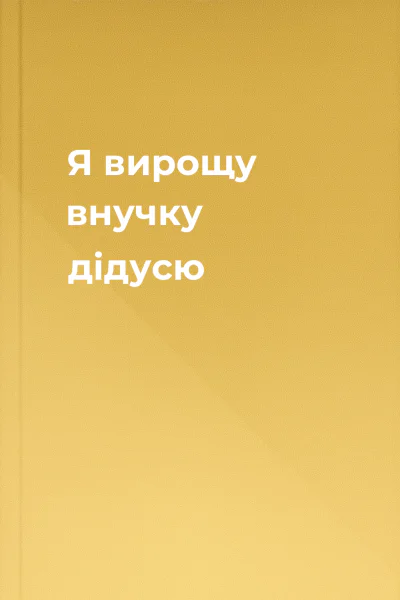 Я вирощу внучку дідусю