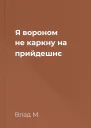 Я вороном не каркну на прийдешнє