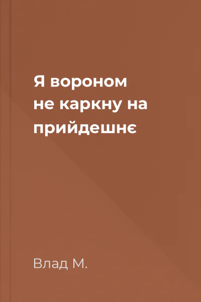 Я вороном не каркну на прийдешнє