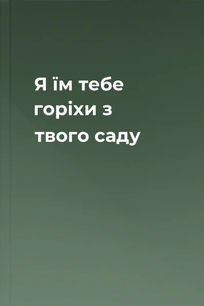 Я їм тебе  горіхи з твого саду