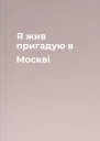 Я жив пригадую в Москві