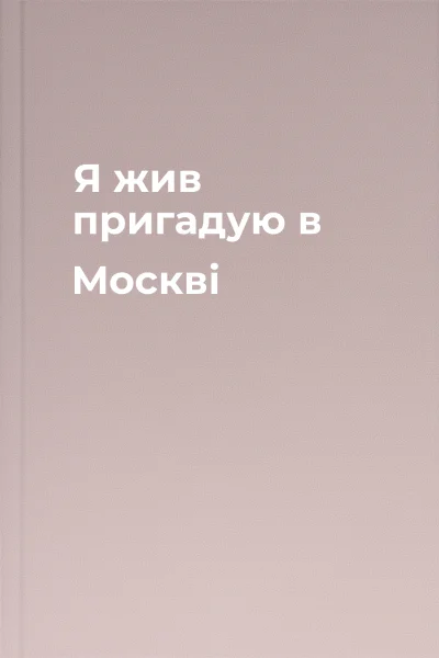 Я жив пригадую в Москві