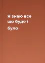 Я знаю все що буде і було