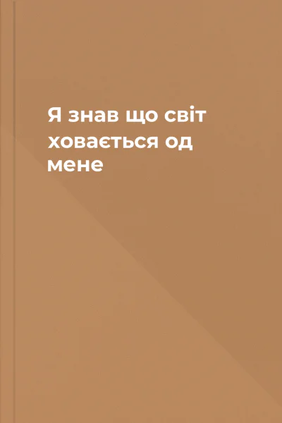 Я знав що світ ховається од мене