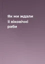 Як ми ждали її віковічні раби