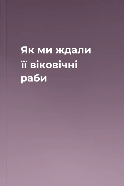 Як ми ждали її віковічні раби
