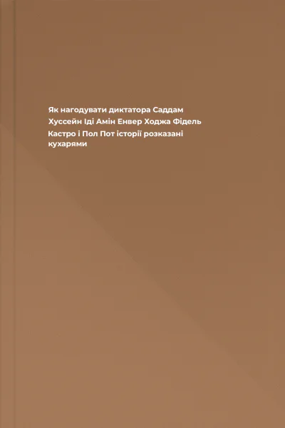 Як нагодувати диктатора Саддам Хуссейн Іді Амін Енвер Ходжа Фідель Кастро і Пол Пот історії розказані кухарями