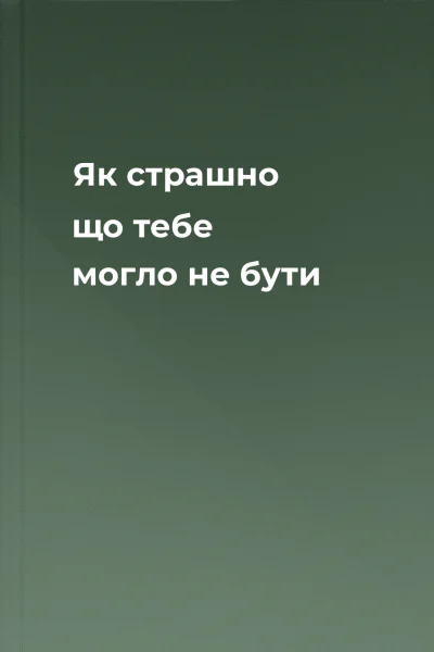 Як страшно що тебе могло не бути