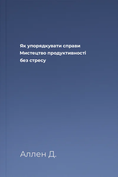 Як упорядкувати справи Мистецтво продуктивності без стресу Як упорядкувати справи Мистецтво продуктивності без стресу
