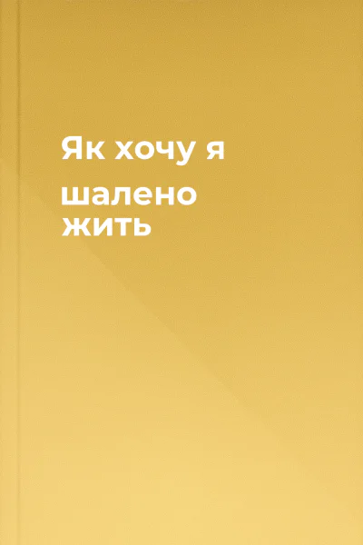 Як хочу я шалено жить