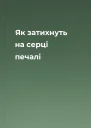 Як затихнуть на серці печалі