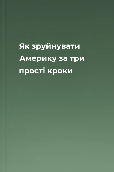 Як зруйнувати Америку за три прості кроки Як зруйнувати Америку за три прості кроки